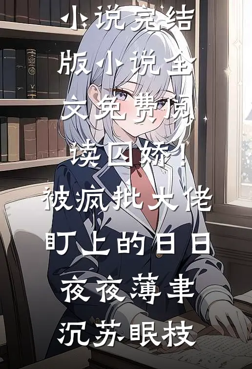 囚娇！被疯批大佬盯上的日日夜夜(薄聿沉苏眠枝)热门免费小说_完结版小说全文免费阅读囚娇！被疯批大佬盯上的日日夜夜薄聿沉苏眠枝