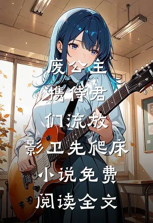 废公主携侍君们流放，影卫先爬床小说免费阅读全文