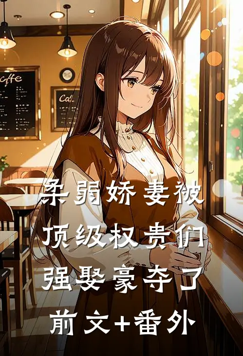 柔弱娇妻被顶级权贵们强娶豪夺了前文+番外