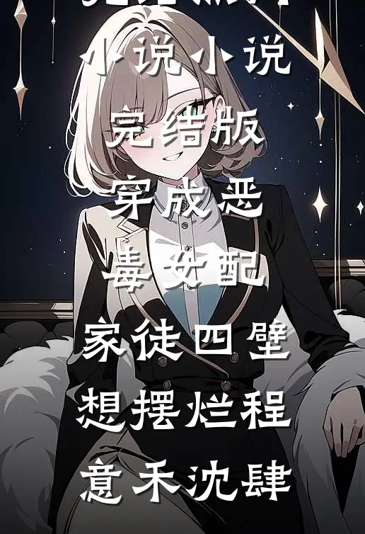 穿成恶毒女配，家徒四壁想摆烂(程意禾沈肆)完结热门小说_小说完结版穿成恶毒女配，家徒四壁想摆烂程意禾沈肆