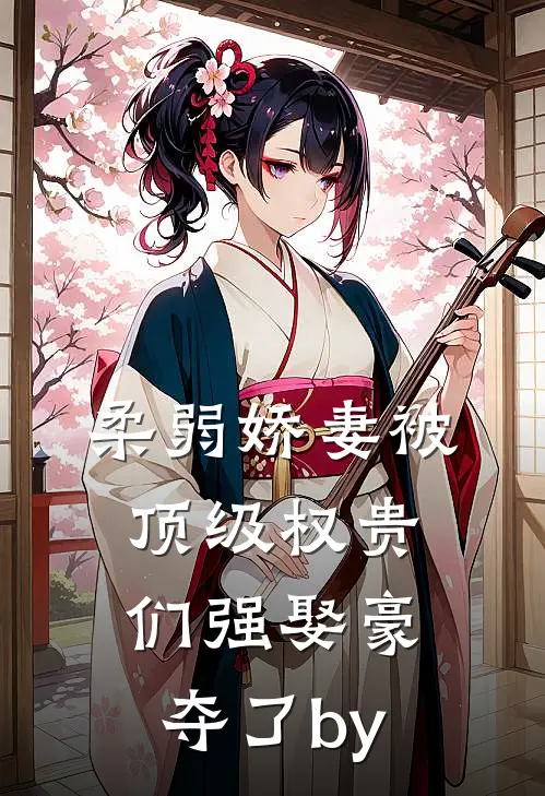 柔弱娇妻被顶级权贵们强娶豪夺了by