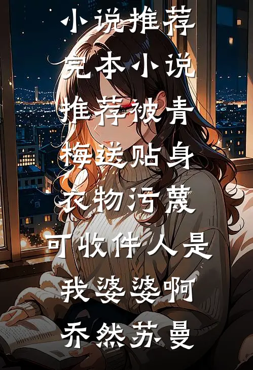 被青梅送贴身衣物污蔑，可收件人是我婆婆啊(乔然苏曼)完本小说推荐_完本小说推荐被青梅送贴身衣物污蔑，可收件人是我婆婆啊(乔然苏曼)