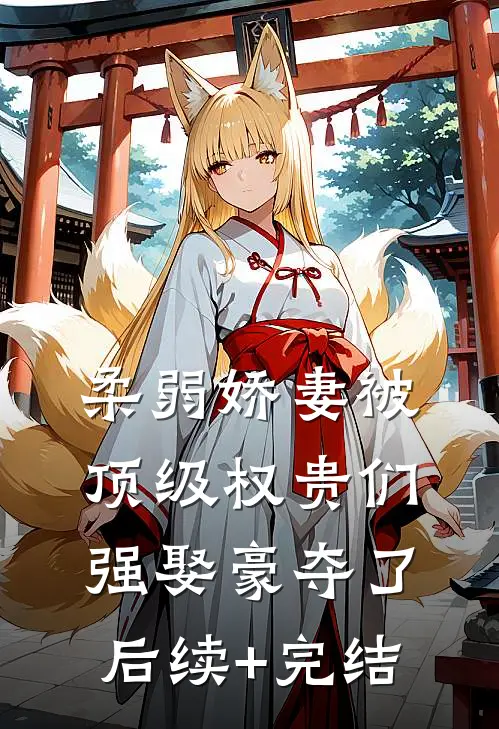 柔弱娇妻被顶级权贵们强娶豪夺了后续+完结