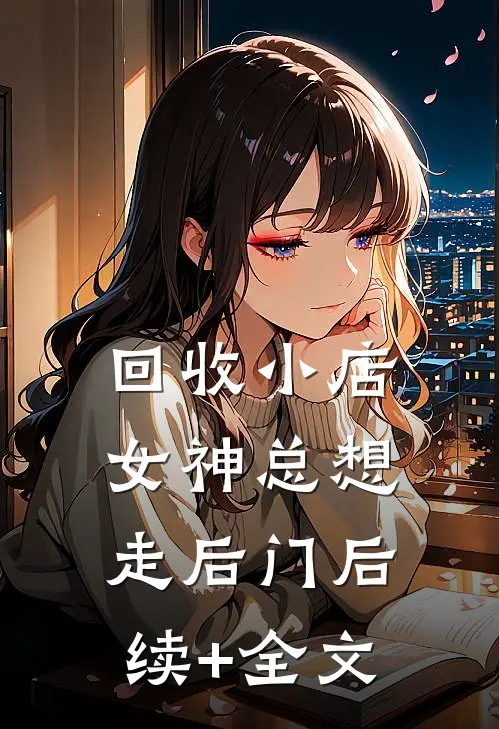 回收小店，女神总想走后门后续+全文