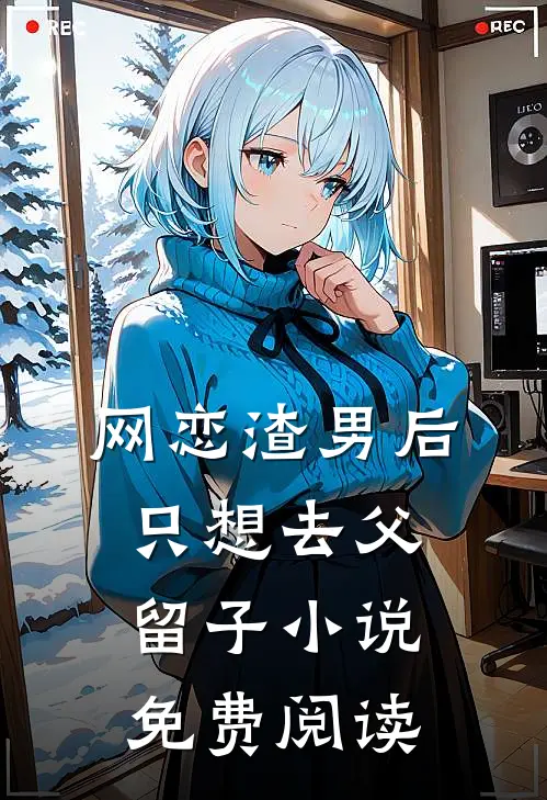 网恋渣男后，只想去父留子小说免费阅读