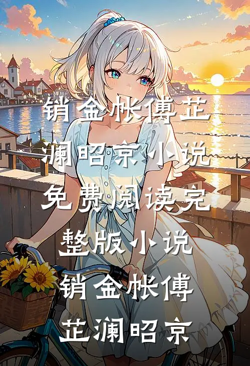 销金帐傅芷澜昭京小说免费阅读_完整版小说销金帐(傅芷澜昭京)