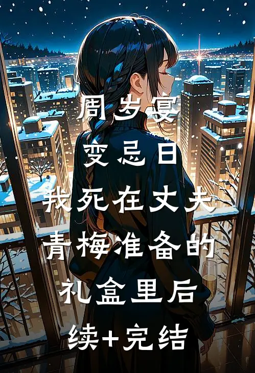 周岁宴变忌日，我死在丈夫青梅准备的礼盒里后续+完结
