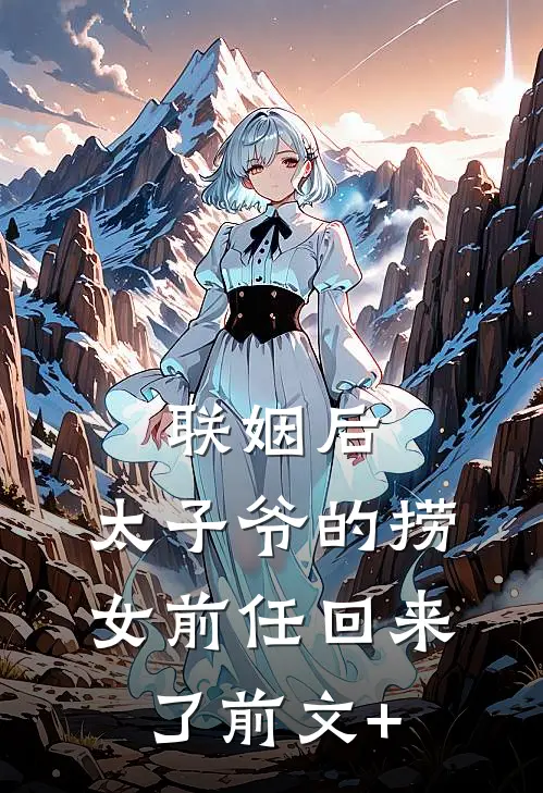 联姻后，太子爷的捞女前任回来了前文+