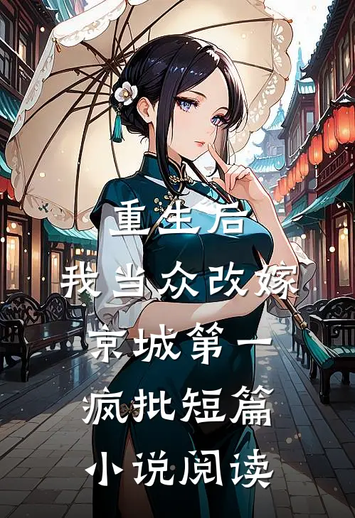 重生后，我当众改嫁京城第一疯批短篇小说阅读