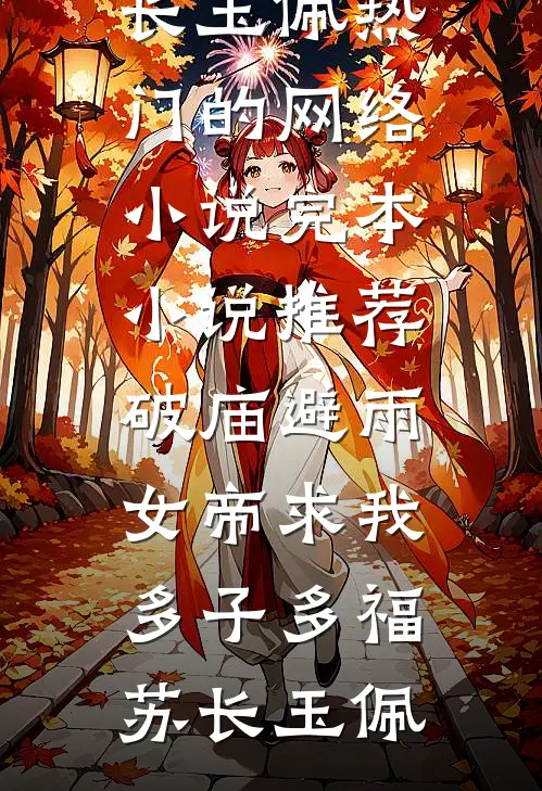 破庙避雨，女帝求我多子多福苏长玉佩热门的网络小说_完本小说推荐破庙避雨，女帝求我多子多福(苏长玉佩)