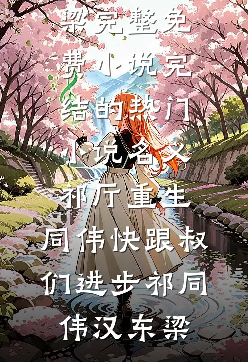 名义祁厅重生，同伟快跟叔们进步(祁同伟汉东梁)完整免费小说_完结的热门小说名义祁厅重生，同伟快跟叔们进步祁同伟汉东梁