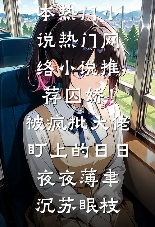 囚娇！被疯批大佬盯上的日日夜夜薄聿沉苏眠枝完本热门小说_热门网络小说推荐囚娇！被疯批大佬盯上的日日夜夜(薄聿沉苏眠枝)