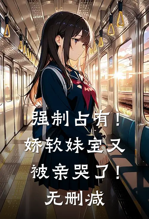 强制占有！娇软妹宝又被亲哭了！无删减