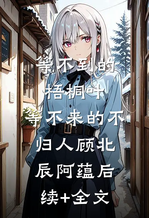 等不到的梧桐叶，等不来的不归人顾北辰阿蕴后续+全文