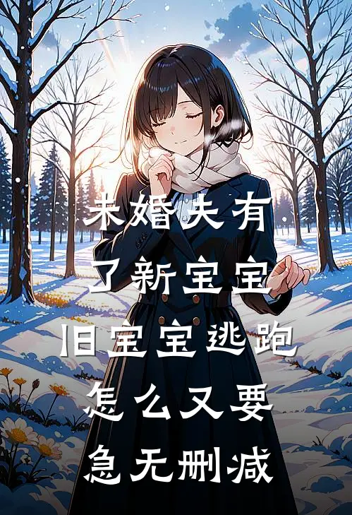 未婚夫有了新宝宝，旧宝宝逃跑怎么又要急无删减