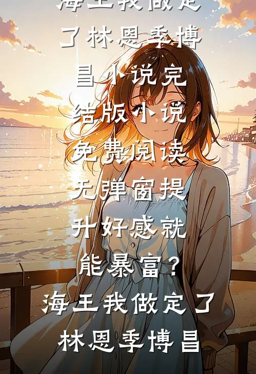 提升好感就能暴富？海王我做定了(林恩季博昌)小说完结版_小说免费阅读无弹窗提升好感就能暴富？海王我做定了林恩季博昌