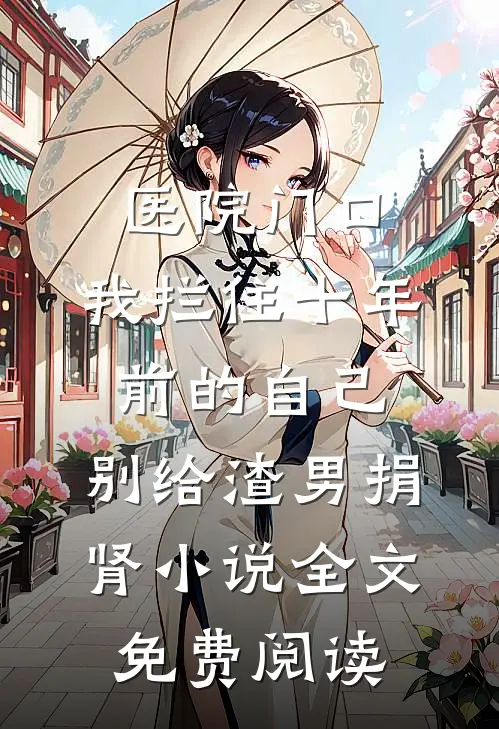 医院门口，我拦住十年前的自己：别给渣男捐肾小说全文免费阅读