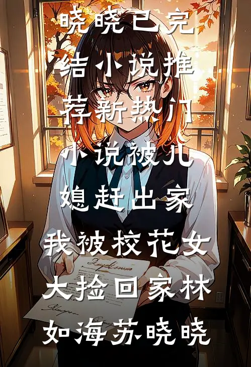 被儿媳赶出家，我被校花女大捡回家林如海苏晓晓已完结小说推荐_新热门小说被儿媳赶出家，我被校花女大捡回家(林如海苏晓晓)