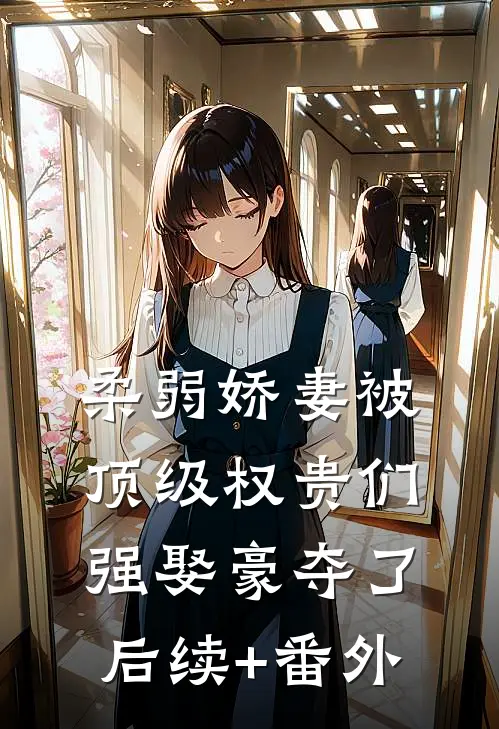 柔弱娇妻被顶级权贵们强娶豪夺了后续+番外