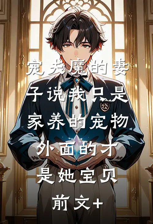 宠夫魔的妻子说我只是家养的宠物，外面的才是她宝贝前文+