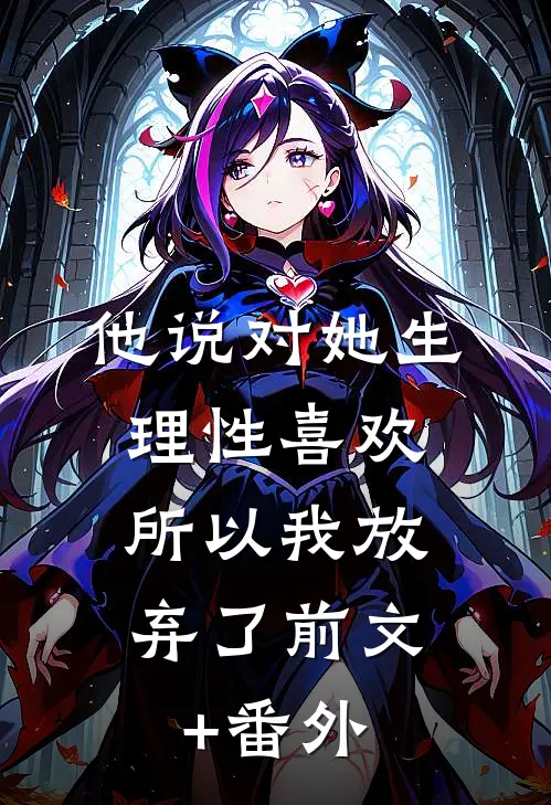 他说对她生理性喜欢，所以我放弃了前文+番外