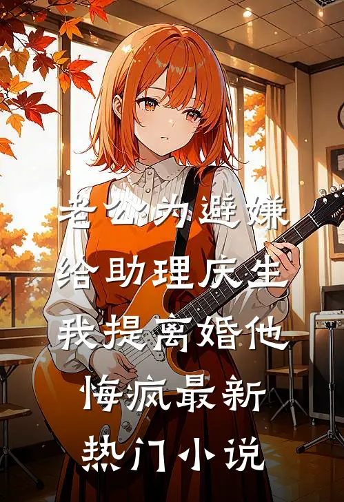老公为避嫌给助理庆生，我提离婚他悔疯最新热门小说