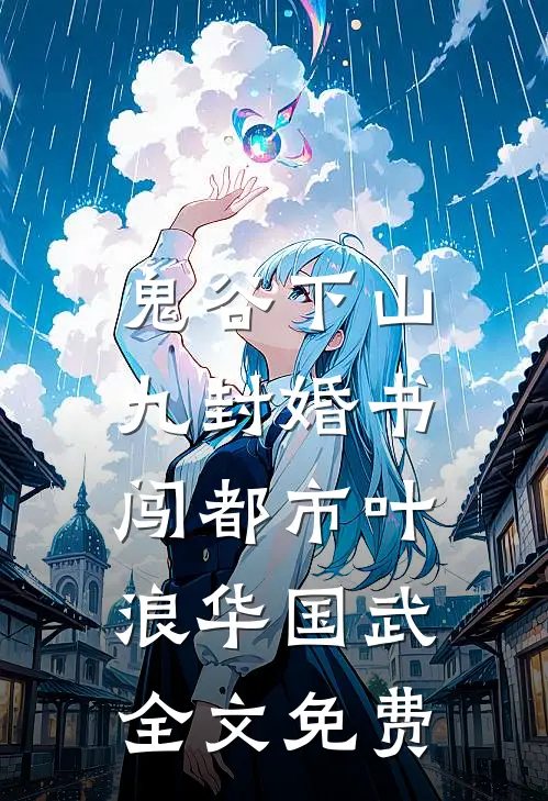 鬼谷下山：九封婚书闯都市叶浪华国武全文免费