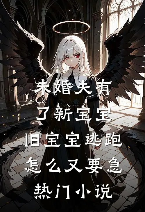 未婚夫有了新宝宝，旧宝宝逃跑怎么又要急热门小说
