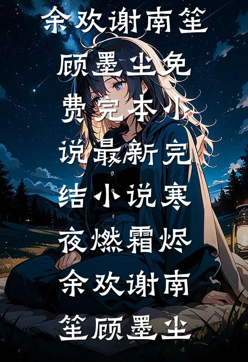 寒夜燃霜烬余欢(谢南笙顾墨尘)免费完本小说_最新完结小说寒夜燃霜烬余欢谢南笙顾墨尘