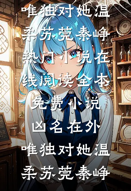 凶名在外，唯独对她温柔苏莞秦峥热门小说在线阅读_全本免费小说凶名在外，唯独对她温柔苏莞秦峥