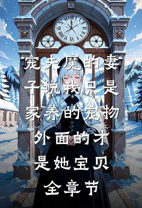 宠夫魔的妻子说我只是家养的宠物，外面的才是她宝贝全章节