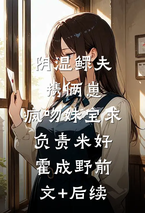 阴湿鳏夫携俩崽，疯吻妹宝求负责米好霍成野前文+后续