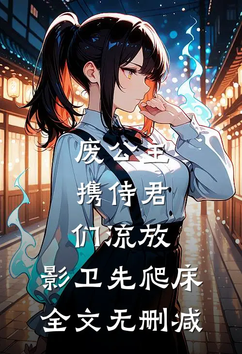 废公主携侍君们流放，影卫先爬床全文无删减