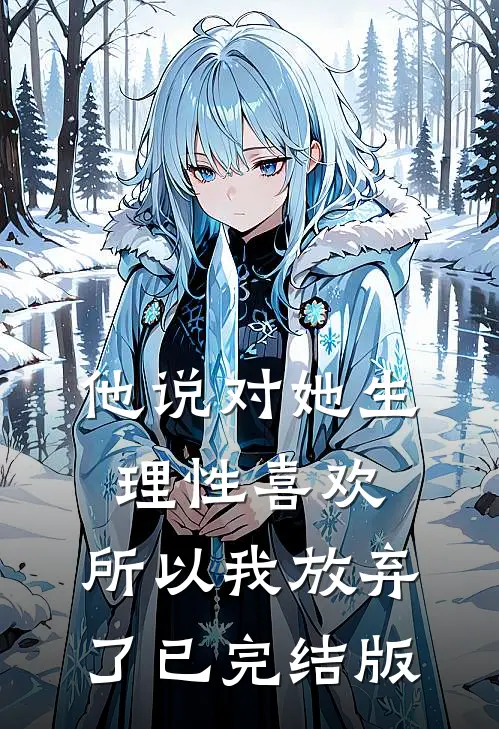 他说对她生理性喜欢，所以我放弃了已完结版