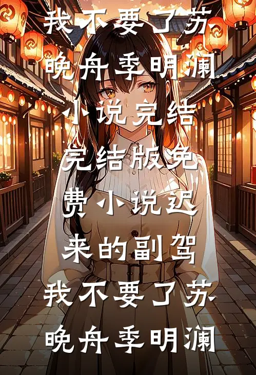 迟来的副驾，我不要了苏晚舟季明澜小说完结_完结版免费小说迟来的副驾，我不要了(苏晚舟季明澜)
