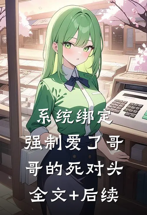 系统绑定，强制爱了哥哥的死对头全文+后续