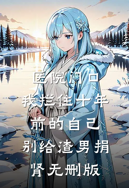 医院门口，我拦住十年前的自己：别给渣男捐肾无删版