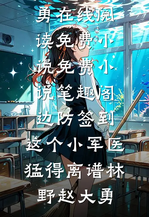 边防签到：这个小军医猛得离谱林野赵大勇在线阅读免费小说_免费小说笔趣阁边防签到：这个小军医猛得离谱林野赵大勇