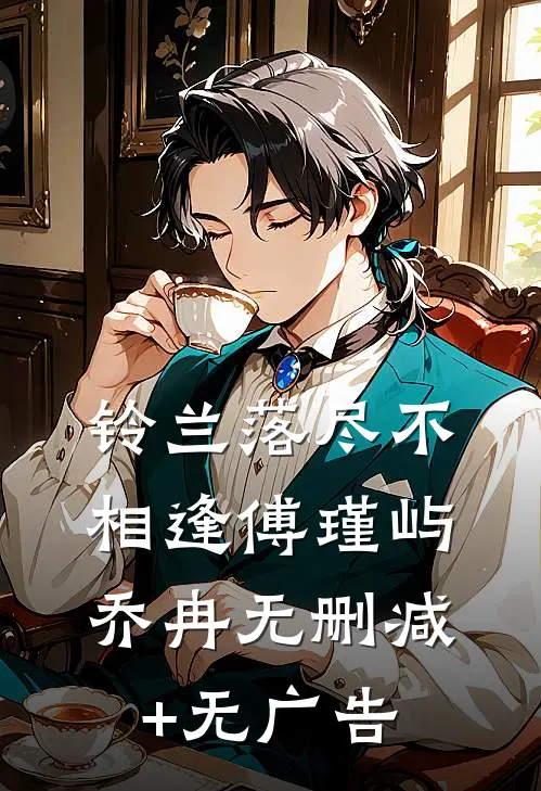铃兰落尽不相逢傅瑾屿乔冉无删减+无广告