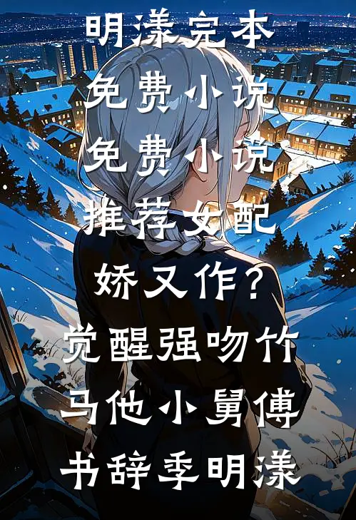 女配娇又作？觉醒强吻竹马他小舅(傅书辞季明漾)完本免费小说_免费小说推荐女配娇又作？觉醒强吻竹马他小舅(傅书辞季明漾)