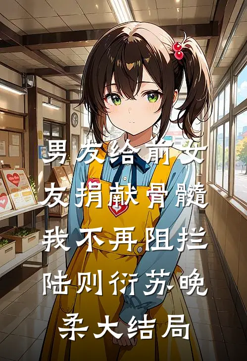 男友给前女友捐献骨髓，我不再阻拦陆则衍苏晚柔大结局