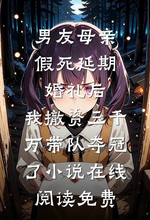 男友母亲假死延期婚礼后，我撤资三千万带队夺冠了小说在线阅读免费