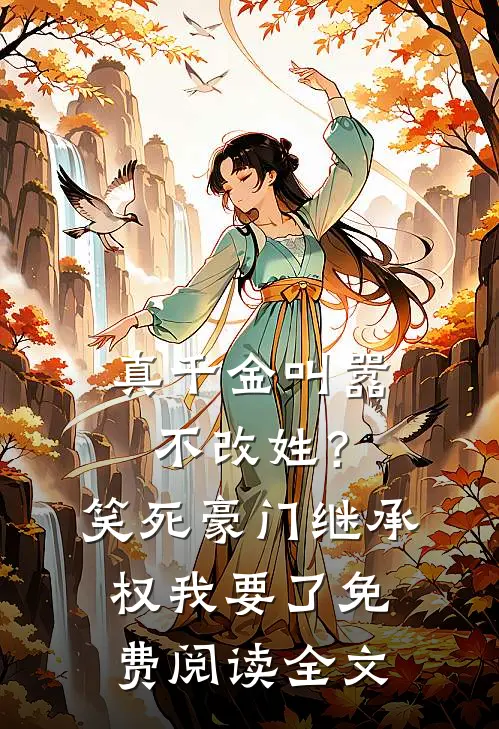真千金叫嚣不改姓？笑死，豪门继承权我要了免费阅读全文