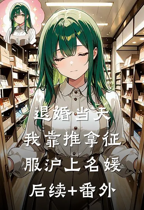 退婚当天，我靠推拿征服沪上名媛后续+番外
