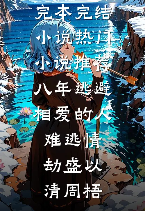 八年逃避，相爱的人难逃情劫(盛以清周梧)完本完结小说_热门小说推荐八年逃避，相爱的人难逃情劫盛以清周梧