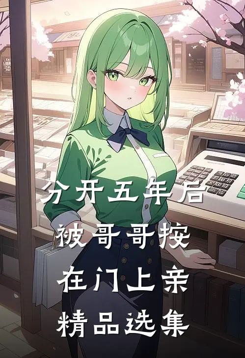 分开五年后，被哥哥按在门上亲精品选集
