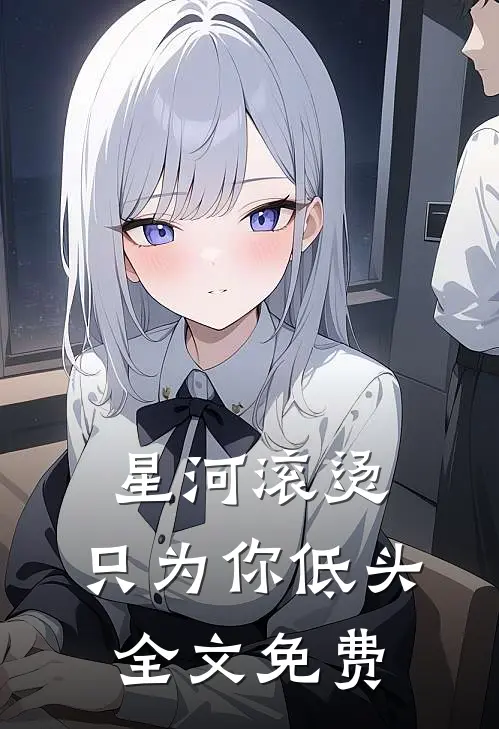 星河滚烫，只为你低头全文免费