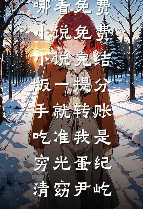 一提分手就转账，吃准我是穷光蛋纪清窈尹屹在哪看免费小说_免费小说完结版一提分手就转账，吃准我是穷光蛋纪清窈尹屹
