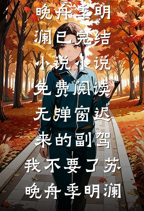 迟来的副驾，我不要了苏晚舟季明澜已完结小说_小说免费阅读无弹窗迟来的副驾，我不要了苏晚舟季明澜