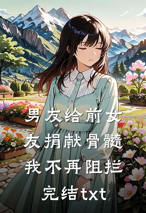 男友给前女友捐献骨髓，我不再阻拦完结txt